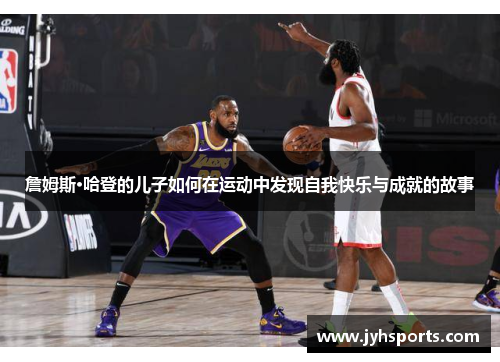 詹姆斯·哈登的儿子如何在运动中发现自我快乐与成就的故事