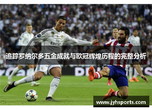 追踪罗纳尔多五金成就与欧冠辉煌历程的完整分析