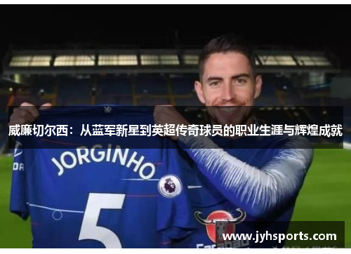 威廉切尔西：从蓝军新星到英超传奇球员的职业生涯与辉煌成就
