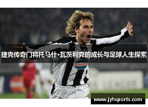 捷克传奇门将托马什·瓦茨利克的成长与足球人生探索