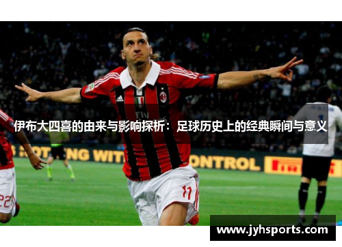 伊布大四喜的由来与影响探析：足球历史上的经典瞬间与意义