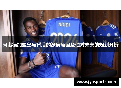 阿诺德加盟皇马背后的深层原因及他对未来的规划分析