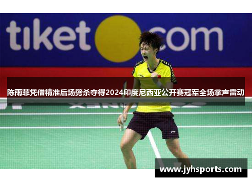 陈雨菲凭借精准后场劈杀夺得2024印度尼西亚公开赛冠军全场掌声雷动