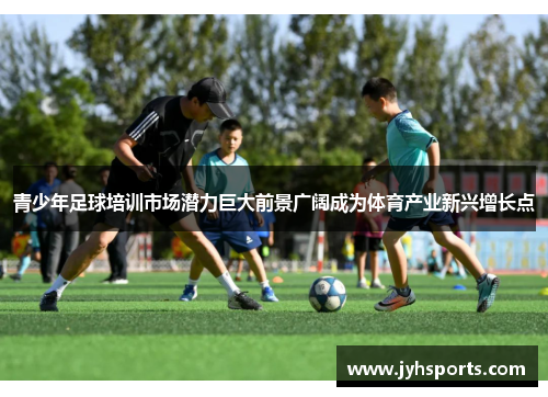 青少年足球培训市场潜力巨大前景广阔成为体育产业新兴增长点