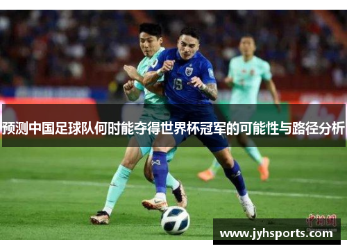预测中国足球队何时能夺得世界杯冠军的可能性与路径分析
