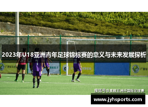 2023年U18亚洲青年足球锦标赛的意义与未来发展探析