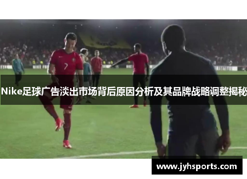 Nike足球广告淡出市场背后原因分析及其品牌战略调整揭秘
