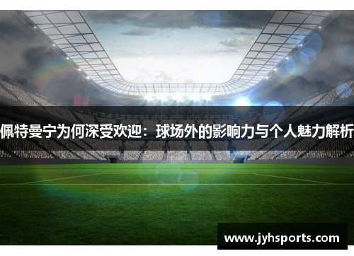 佩特曼宁为何深受欢迎：球场外的影响力与个人魅力解析