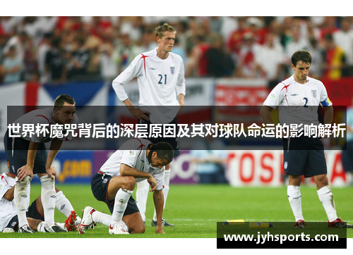 世界杯魔咒背后的深层原因及其对球队命运的影响解析