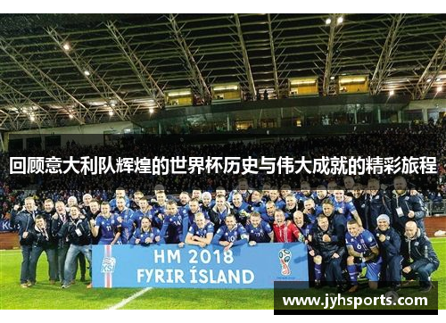 回顾意大利队辉煌的世界杯历史与伟大成就的精彩旅程