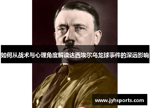 如何从战术与心理角度解读达西埃尔乌龙球事件的深远影响