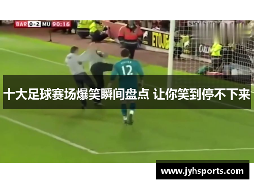 十大足球赛场爆笑瞬间盘点 让你笑到停不下来