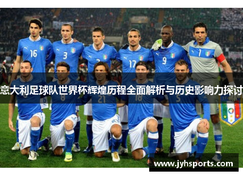 意大利足球队世界杯辉煌历程全面解析与历史影响力探讨