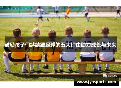 鼓励孩子们继续踢足球的五大理由助力成长与未来
