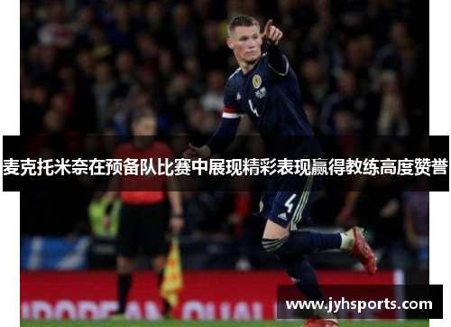 麦克托米奈在预备队比赛中展现精彩表现赢得教练高度赞誉