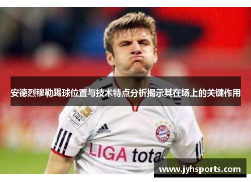 安德烈穆勒踢球位置与技术特点分析揭示其在场上的关键作用