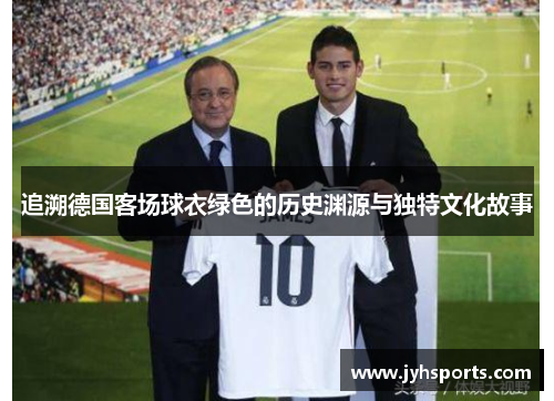 追溯德国客场球衣绿色的历史渊源与独特文化故事