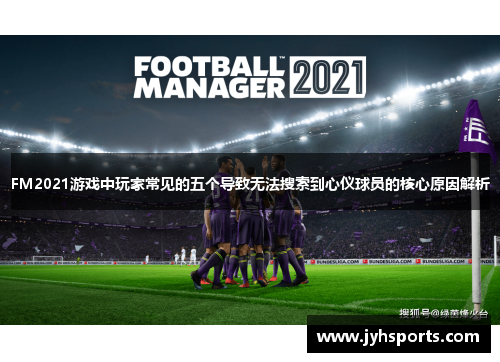 FM2021游戏中玩家常见的五个导致无法搜索到心仪球员的核心原因解析