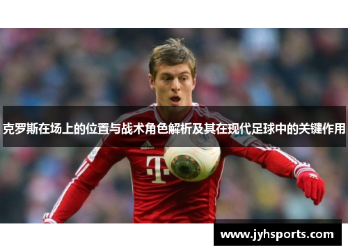 克罗斯在场上的位置与战术角色解析及其在现代足球中的关键作用