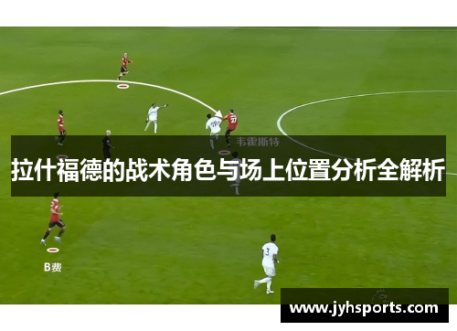 拉什福德的战术角色与场上位置分析全解析