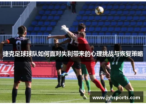 捷克足球球队如何面对失利带来的心理挑战与恢复策略