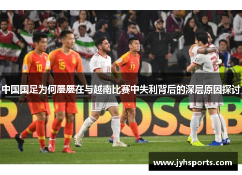 中国国足为何屡屡在与越南比赛中失利背后的深层原因探讨