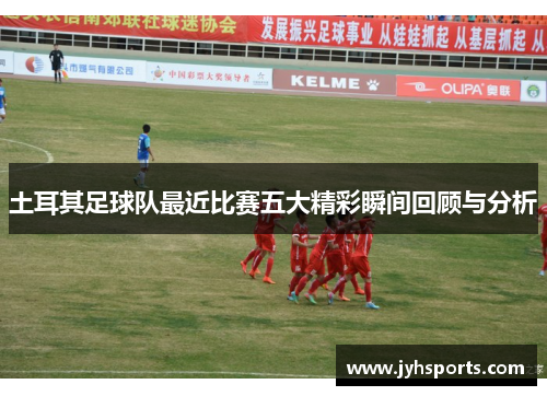 土耳其足球队最近比赛五大精彩瞬间回顾与分析