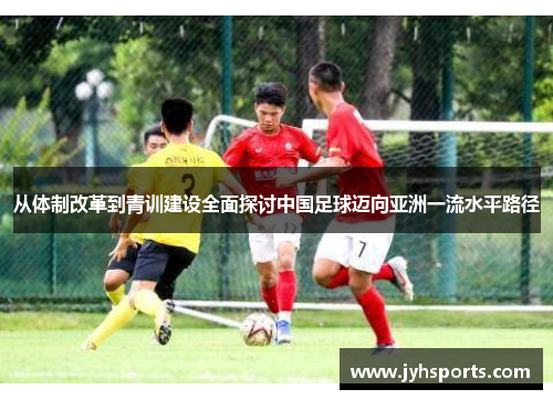 从体制改革到青训建设全面探讨中国足球迈向亚洲一流水平路径