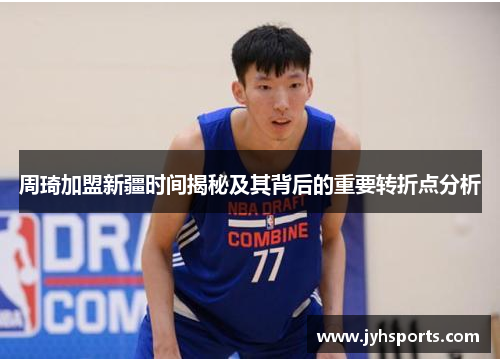 周琦加盟新疆时间揭秘及其背后的重要转折点分析