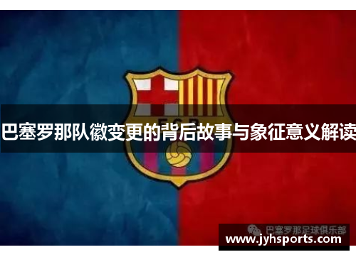 巴塞罗那队徽变更的背后故事与象征意义解读
