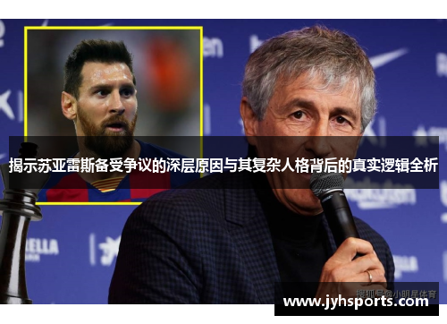 揭示苏亚雷斯备受争议的深层原因与其复杂人格背后的真实逻辑全析