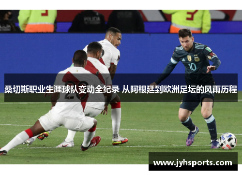 桑切斯职业生涯球队变动全纪录 从阿根廷到欧洲足坛的风雨历程